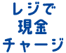 レジで現金チャージ